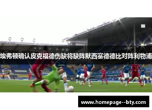 埃弗顿确认皮克福德伤缺将缺阵默西塞德德比对阵利物浦 埃弗顿确认皮克福德伤缺将缺阵默西塞德德比对阵利物浦