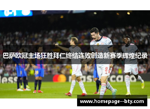 巴萨欧冠主场狂胜拜仁终结连败创造新赛季辉煌纪录