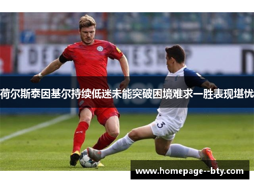 荷尔斯泰因基尔持续低迷未能突破困境难求一胜表现堪忧