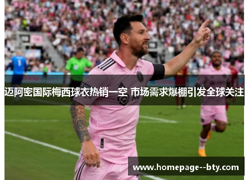 迈阿密国际梅西球衣热销一空 市场需求爆棚引发全球关注 迈阿密国际梅西球衣热销一空 市场需求爆棚引发全球关注