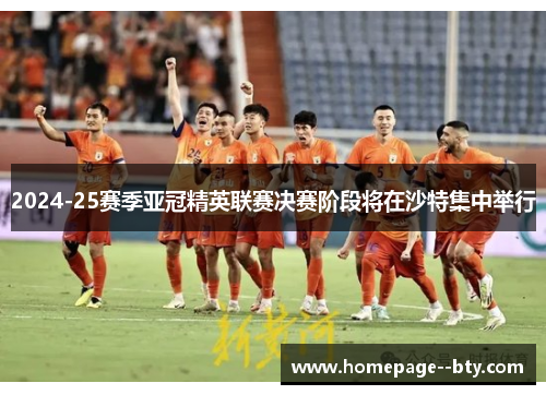 2024-25赛季亚冠精英联赛决赛阶段将在沙特集中举行 2024-25赛季亚冠精英联赛决赛阶段将在沙特集中举行