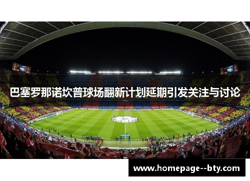 巴塞罗那诺坎普球场翻新计划延期引发关注与讨论