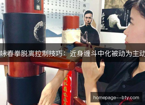 咏春拳脱离控制技巧：近身缠斗中化被动为主动