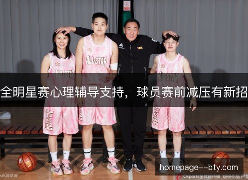 全明星赛心理辅导支持,球员赛前减压有新招 全明星赛心理辅导支持,球员赛前减压有新招
