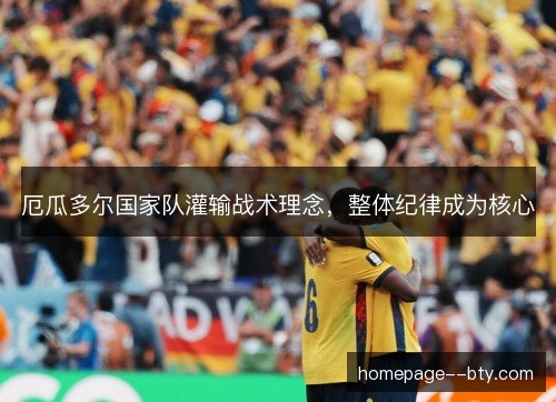 厄瓜多尔国家队灌输战术理念,整体纪律成为核心 厄瓜多尔国家队灌输战术理念,整体纪律成为核心