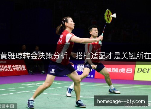 黄雅琼转会决策分析,搭档适配才是关键所在 黄雅琼转会决策分析,搭档适配才是关键所在